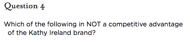 &nbsp;Question 4   Which of the following in NOT a competitive advantage of the Kathy Ireland brand?
