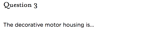 &nbsp;Question 3   The decorative motor housing is...