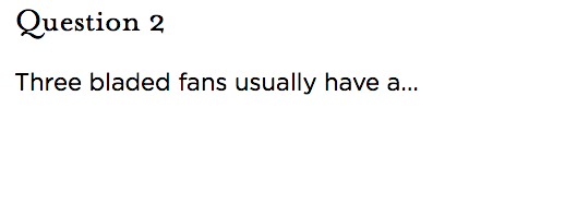 &nbsp;Question 2 Three bladed fans usually have a...