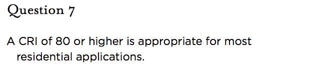 &nbsp;Question 7   A CRI of 80 or higher is appropriate for most residential applications.