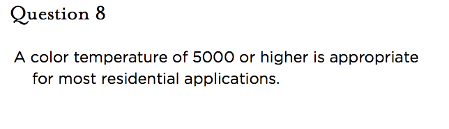 &nbsp;Question 8 A color temperature of 5000 or higher is appropriate for most residential applications.