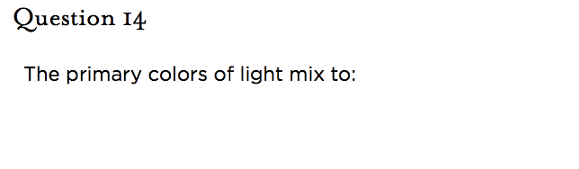&nbsp;Question 14   The primary colors of light mix to: