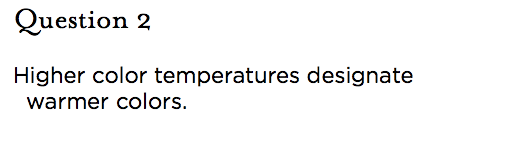 &nbsp;Question 2 Higher color temperatures designate warmer colors.