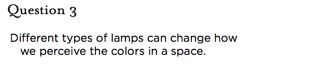 &nbsp;Question 3 Different types of lamps can change how we perceive the colors in a space.