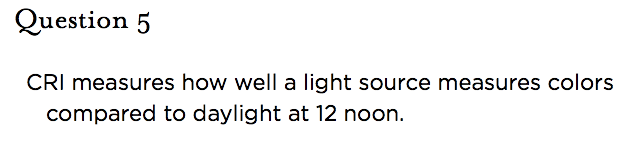 &nbsp;Question 5   CRI measures how well a light source measures colors compared to daylight at 12 noon.