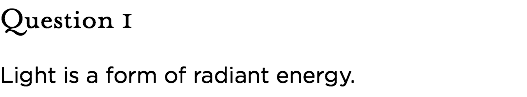 Question 1 Light is a form of radiant energy.