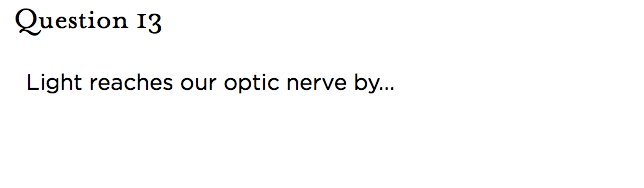 &nbsp;Question 13   Light reaches our optic nerve by...