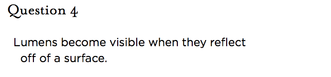 &nbsp;Question 4   Lumens become visible when they reflect off of a surface.