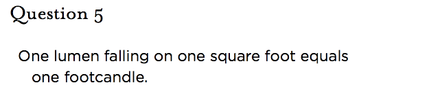&nbsp;Question 5   One lumen falling on one square foot equals one footcandle.