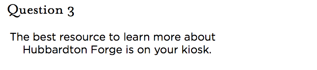&nbsp;Question 3 The best resource to learn more about Hubbardton Forge is on your kiosk.