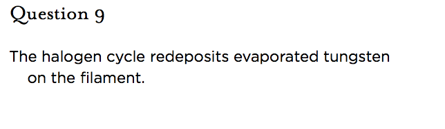 &nbsp;Question 9   The halogen cycle redeposits evaporated tungsten on the filament.