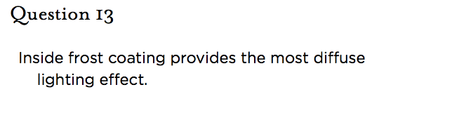 &nbsp;Question 13   Inside frost coating provides the most diffuse lighting effect.