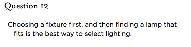&nbsp;Question 12   Choosing a fixture first, and then finding a lamp that fits is the best way to select lighting.