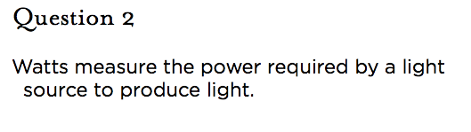 &nbsp;Question 2 Watts measure the power required by a light source to produce light.
