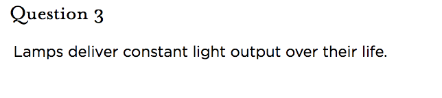 &nbsp;Question 3 Lamps deliver constant light output over their life.