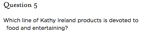 &nbsp;Question 5   Which line of Kathy Ireland products is devoted to food and entertaining?