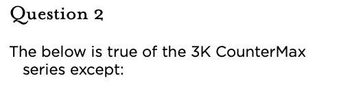 &nbsp;Question 2 The below is true of the 3K CounterMax series except: