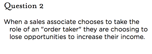 &nbsp;Question 2 When a sales associate chooses to take the role of an "order taker" they are choosing to lose opportunities to increase their income.
