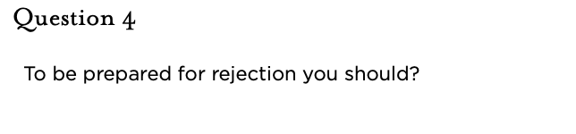 &nbsp;Question 4   To be prepared for rejection you should?