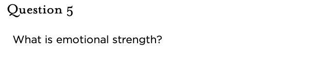 &nbsp;Question 5   What is emotional strength?