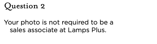 &nbsp;Question 2 Your photo is not required to be a sales associate at Lamps Plus.