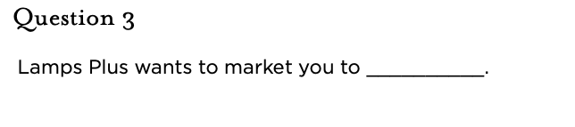 &nbsp;Question 3 Lamps Plus wants to market you to __________.