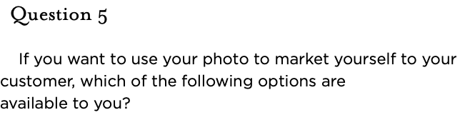 &nbsp;Question 5   If you want to use your photo to market yourself to your customer, which of the following options are available to you?