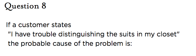 &nbsp;Question 8 If a customer states "I have trouble distinguishing the suits in my closet" the probable cause of the problem is: