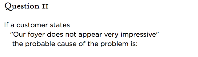 &nbsp;Question 11   If a customer states "Our foyer does not appear very impressive" the probable cause of the problem is: