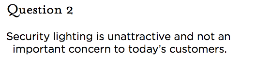 &nbsp;Question 2 Security lighting is unattractive and not an important concern to today’s customers.
