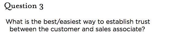 &nbsp;Question 3 What is the best/easiest way to establish trust between the customer and sales associate?