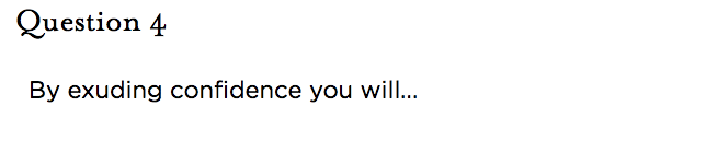 &nbsp;Question 4   By exuding confidence you will...