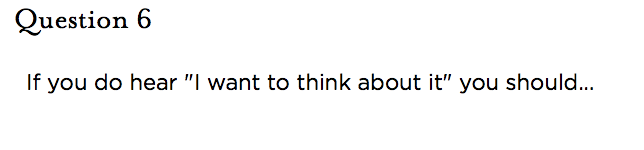 &nbsp;Question 6   If you do hear "I want to think about it" you should...