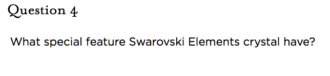 &nbsp;Question 4   What special feature Swarovski Elements crystal have?
