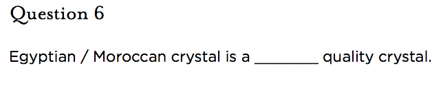 &nbsp;Question 6   Egyptian / Moroccan crystal is a _______ quality crystal.